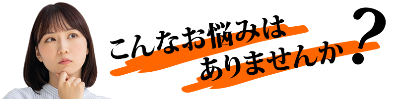 こんなお悩みはありませんか?